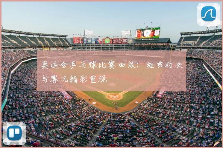奥运会乒乓球比赛回放：经典对决与赛况精彩重现