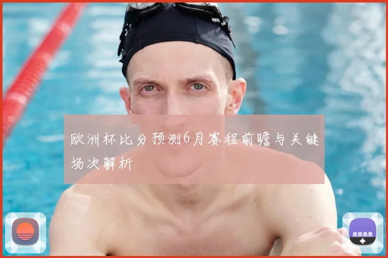 欧洲杯比分预测6月赛程前瞻与关键场次解析