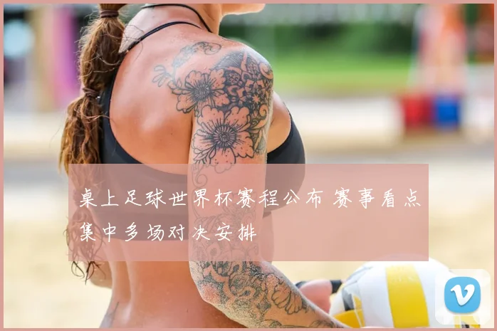 桌上足球世界杯赛程公布 赛事看点集中多场对决安排