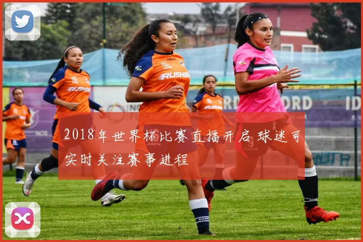 2018年世界杯比赛直播开启 球迷可实时关注赛事进程