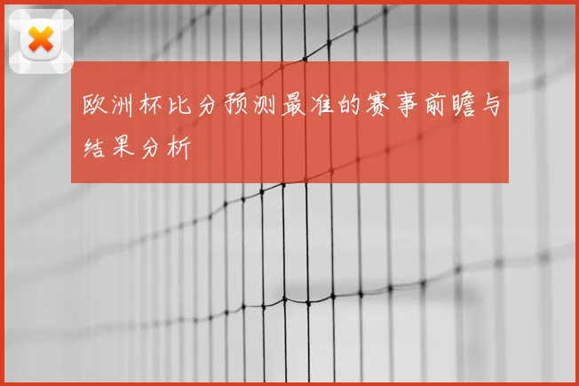 欧洲杯比分预测最准的赛事前瞻与结果分析
