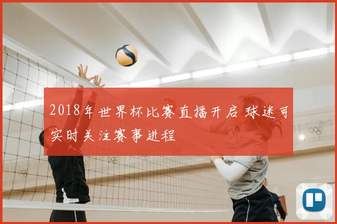 2018年世界杯比赛直播开启 球迷可实时关注赛事进程