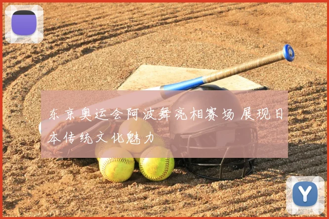东京奥运会阿波舞亮相赛场 展现日本传统文化魅力