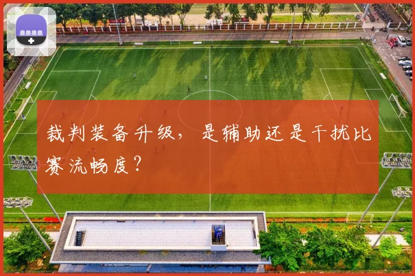裁判装备升级，是辅助还是干扰比赛流畅度？